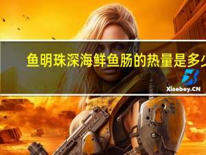 鱼明珠 深海鲜鱼肠的热量是多少