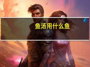 鱼汤用什么鱼