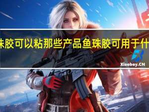 鱼珠胶可以粘那些产品 鱼珠胶可用于什么产品上