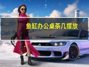 鱼缸办公桌茶几摆放