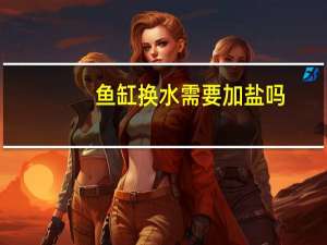 鱼缸换水需要加盐吗