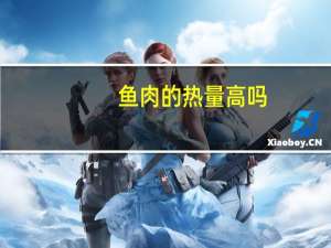 鱼肉的热量高吗（鱼肉的热量）