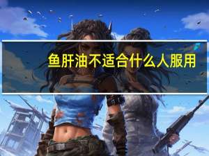 鱼肝油不适合什么人服用（鱼肝油不适合什么人群吃）