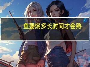 鱼要烧多长时间才会熟