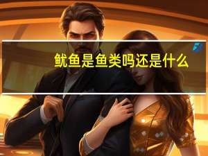 鱿鱼是鱼类吗还是什么