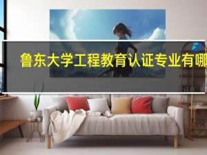 鲁东大学工程教育认证专业有哪些