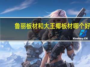 鲁丽板材和大王椰板材哪个好