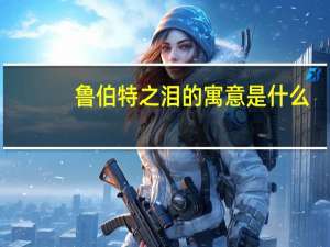 鲁伯特之泪的寓意是什么（鲁伯特之泪的寓意）