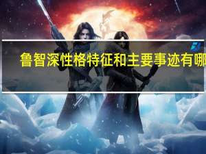 鲁智深性格特征和主要事迹有哪些（鲁智深性格特征）