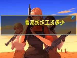 鲁泰纺织工资多少