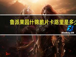 鲁派果园 什锦脆片卡路里是多少