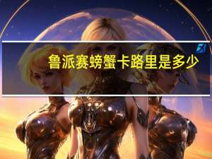 鲁派赛螃蟹卡路里是多少