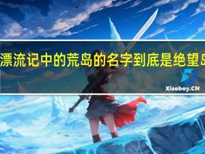 鲁滨逊漂流记中的荒岛的名字到底是绝望岛还是希望岛