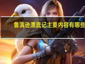鲁滨逊漂流记主要内容有哪些（鲁宾逊漂流记主要内容）