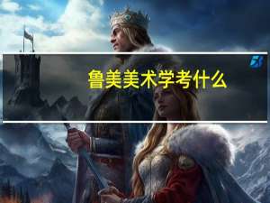 鲁美美术学考什么
