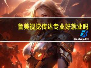 鲁美视觉传达专业好就业吗