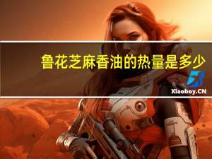 鲁花 芝麻香油的热量是多少