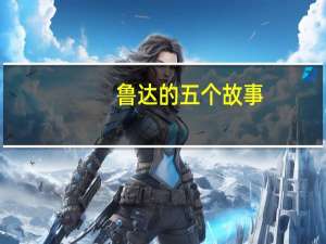 鲁达的五个故事（关于鲁达故事整理）