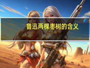 鲁迅两棵枣树的含义