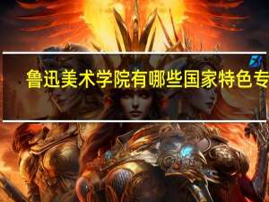 鲁迅美术学院有哪些国家特色专业