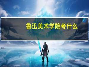 鲁迅美术学院考什么