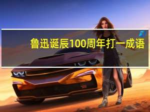 鲁迅诞辰100周年打一成语