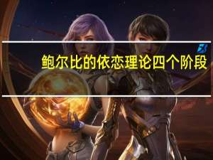鲍尔比的依恋理论四个阶段