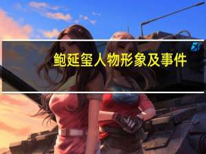 鲍延玺人物形象及事件