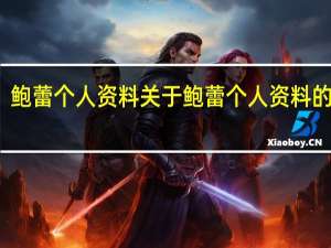 鲍蕾个人资料 关于鲍蕾个人资料的介绍
