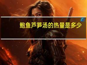 鲍鱼芦笋汤的热量是多少？