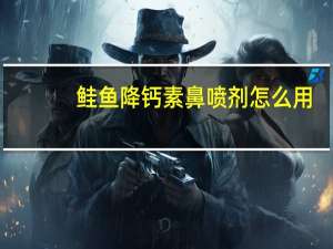 鲑鱼降钙素鼻喷剂怎么用（鲑鱼降钙素鼻喷剂治疗骨质疏松疗程）