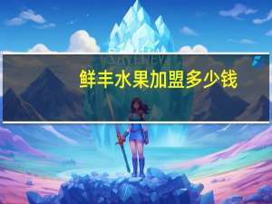 鲜丰水果加盟多少钱（鲜丰水果加盟）