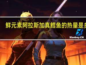 鲜元素 阿拉斯加真鳕鱼的热量是多少