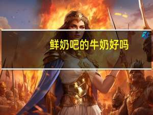 鲜奶吧的牛奶好吗