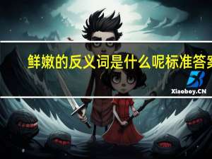 鲜嫩的反义词是什么呢 标准答案（鲜嫩的反义词）