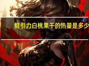 鲜引力 白桃果干的热量是多少
