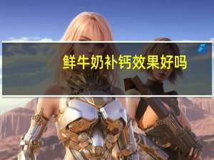 鲜牛奶补钙效果好吗（牛奶补钙效果好吗）