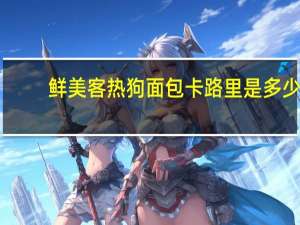 鲜美客 热狗面包卡路里是多少