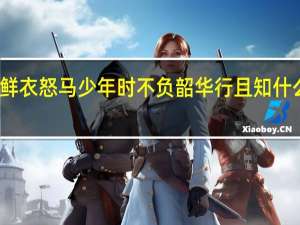 鲜衣怒马少年时不负韶华行且知什么意思