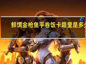 鲜馔 金枪鱼手卷饭卡路里是多少