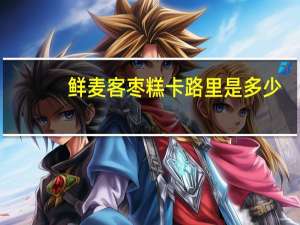 鲜麦客 枣糕卡路里是多少