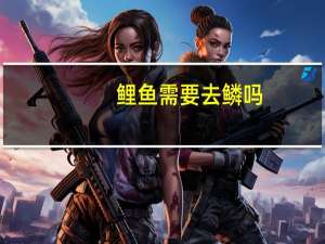 鲤鱼需要去鳞吗