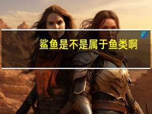 鲨鱼是不是属于鱼类啊