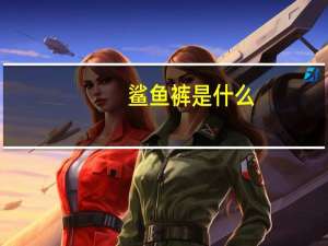 鲨鱼裤是什么（鲨鱼裤是什么梗）