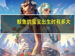 鲸鱼的宝宝出生时有多大,有几斤 虎鲸宝宝出生200公斤