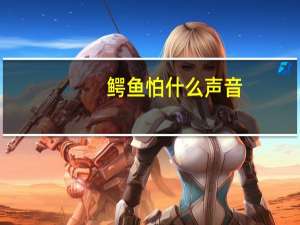 鳄鱼怕什么声音（鳄鱼怕什么）