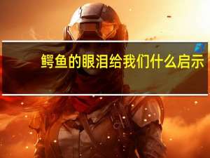 鳄鱼的眼泪给我们什么启示