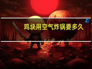 鸡块用空气炸锅要多久