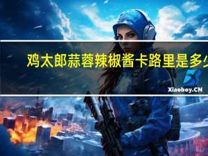 鸡太郎 蒜蓉辣椒酱卡路里是多少