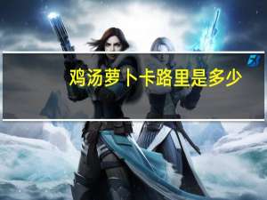 鸡汤萝卜卡路里是多少